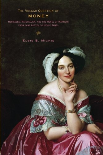 The Vulgar Question of Money - Heiresses, Materialism, and the Novel of Manners from Jane Austen to Henry James