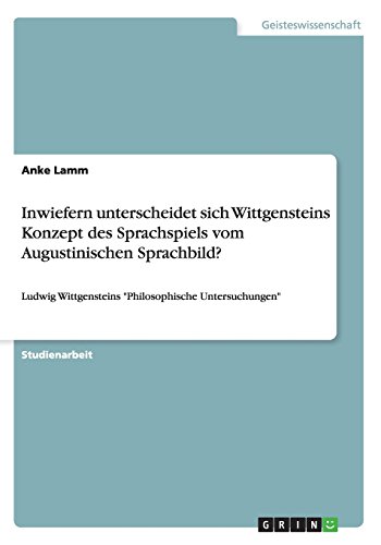 Inwiefern unterscheidet sich Wittgensteins Konzept des Sprachspiels vom Augustinischen Sprachbild?: Ludwig Wittgensteins Philosophische Untersuchungen