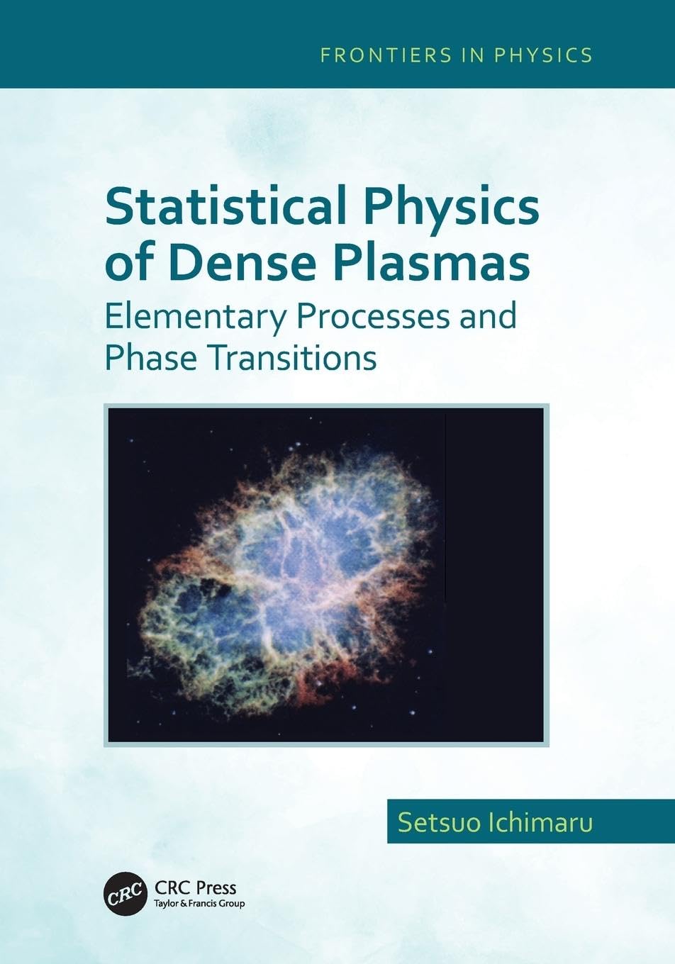 Setsuo Ichimaru Statistical Physics Of Dense Plasmas, Elementary Processes And Phase Transitions (Frontiers In Physics)