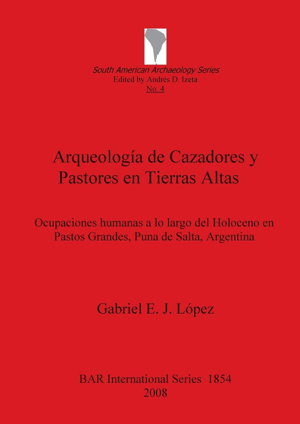 Arqueología de Cazadores y Pastores en Tierras Altas: Ocupaciones humanas a lo largo del Holoceno en Pastos Grandes, Puna de Salta, Argentina (Bar S, Band 1854)