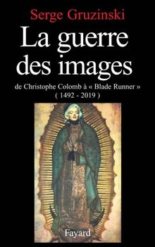 La Guerre des images : de Christophe Colomb à Blade Runner, 1492-2019