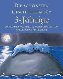Die schönsten Geschichten für 3-Jährige: Eine Sammlung fantasievoller Geschichten und Kinderspiele