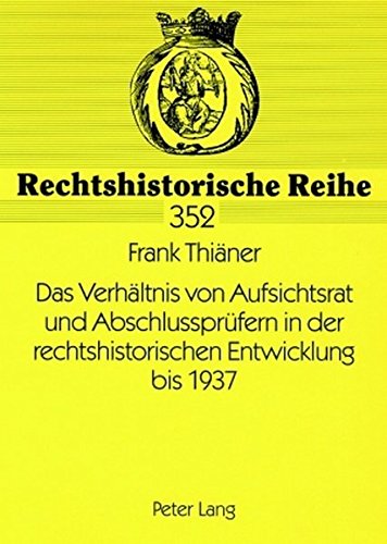 Das Verhältnis von Aufsichtsrat und Abschlussprüfern in der rechtshistorischen Entwicklung bis 1937 (Rechtshistorische Reihe)