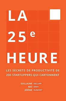 La 25ème Heure: Les Secrets de Productivité de 200 Startuppers qui Cartonnent