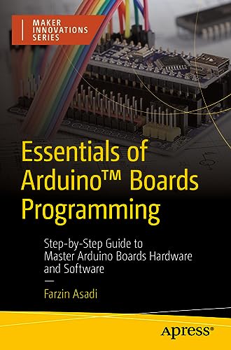 Farzin Asadi Essentials Of Arduino™ Boards Programming, Step-by-Step Guide To Master Arduino Boards Hardware And Software (Maker Innovations Series)