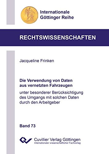 Die Verwendung von Daten aus vernetzten Fahrzeugen: unter besonderer Berücksichtigung des Umgangs mit solchen Daten durch den Arbeitgeber (Internationale Göttinger Reihe - Rechtswissenschaften)