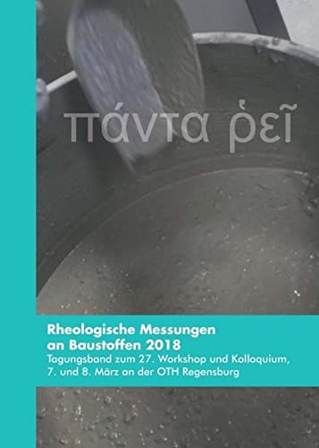 Rheologische Messungen an Baustoffen 2018: Tagungsband zum 27. Workshop und Kolloquium, 7. und 8. März an der OTH Regensburg