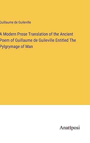 A Modern Prose Translation of the Ancient Poem of Guillaume de Guileville Entitled The Pylgrymage of Man