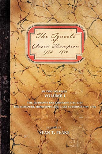 The Travels of David Thompson: 1784-1812 Volume I The Hudson's Bay Company 1784-1797 The Missouri, Mississippi, and Lake Superior 1797-1798