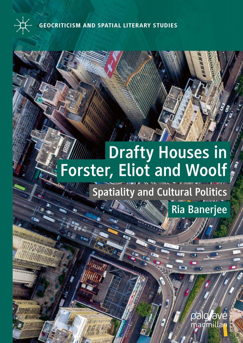 Drafty Houses in Forster, Eliot and Woolf: Spatiality and Cultural Politics (Geocriticism and Spatial Literary Studies)