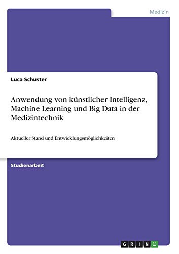 Anwendung von künstlicher Intelligenz, Machine Learning und Big Data in der Medizintechnik: Aktueller Stand und Entwicklungsmöglichkeiten
