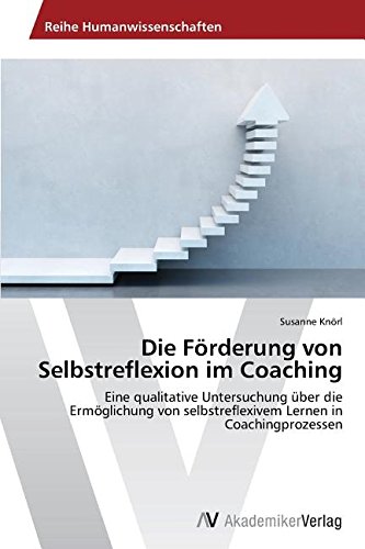 Die Förderung von Selbstreflexion im Coaching: Eine qualitative Untersuchung über die Ermöglichung von selbstreflexivem Lernen in Coachingprozessen