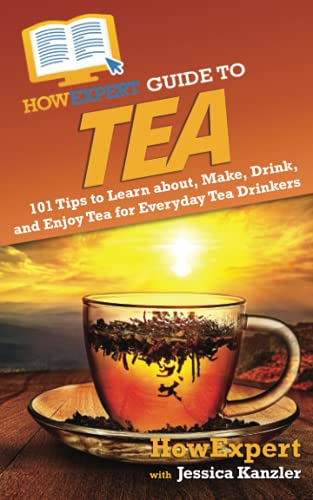 HowExpert Guide to Tea: 101 Tips to Learn about, Make, Drink, and Enjoy Tea for Everyday Tea Drinkers