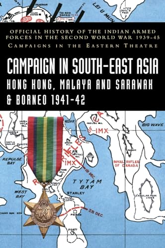 CAMPAIGNS IN SOUTH-EAST ASIA 1941-42: Official History of the Indian Armed Forces in the Second World War 1939-45 Campaigns in the Eastern Theatre