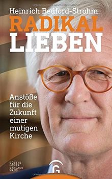 Radikal lieben: Anstöße für die Zukunft einer mutigen Kirche