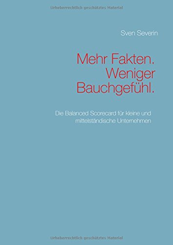 Mehr Fakten. Weniger Bauchgefühl.: Die Balanced Scorecard für kleine und mittelständische Unternehmen