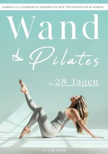 Wand Pilates: Ihre Schritt-für-Schritt-Anleitung zur körperlichen und geistigen Wiedergeburt | Farbig illustriertes Handbuch mit Übungsfotos & Videos | 28-Tage-Trainingsprogramm für die ersten Erfolge