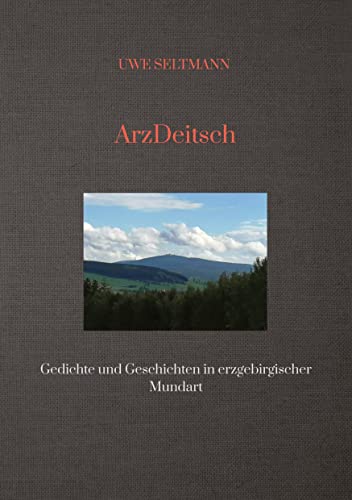 ArzDeitsch: Gedichte und Geschichten in erzgebirgischer Mundart