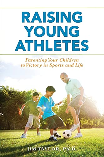 Raising Young Athletes: Parenting Your Children to Victory in Sports and Life