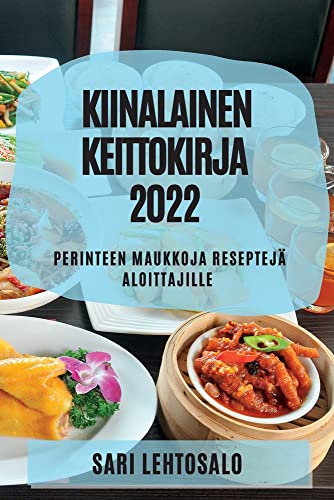 KIINALAINEN KEITTOKIRJA 2022: PERINTEEN MAUKKOJA RESEPTEJÄ ALOITTAJILLE