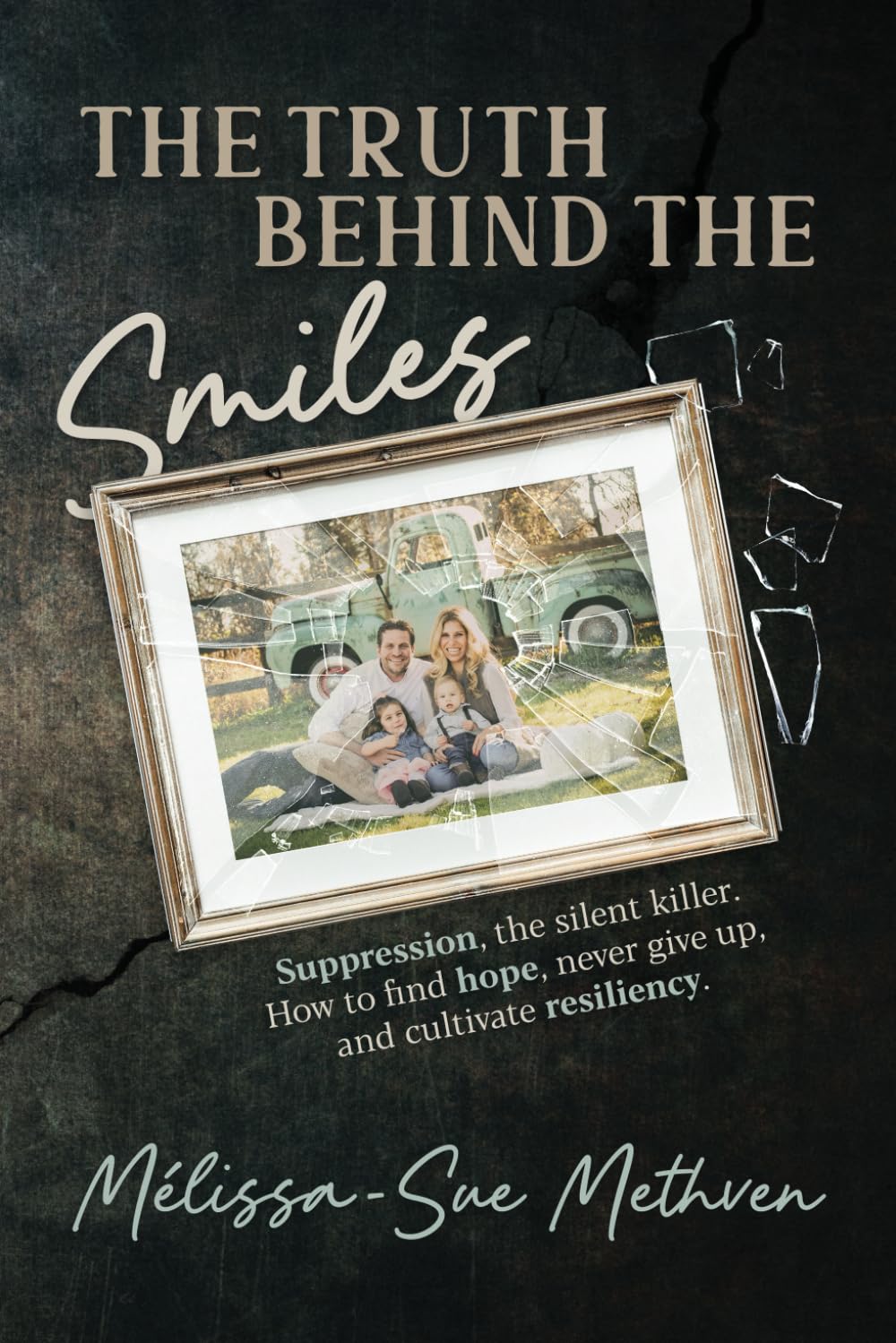 The Truth Behind the Smiles: Suppression, the Silent Killer How to Find Hope, Never Give Up, and Cultivate Resiliency