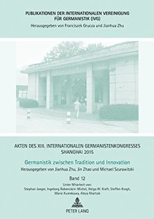 Akten des XIII. Internationalen Germanistenkongresses Shanghai 2015: Germanistik zwischen Tradition und Innovation: Band 12 (Publikationen der ... Vereinigung für Germanistik (IVG), Band 31)