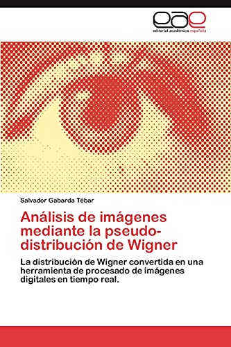 Análisis de imágenes mediante la pseudo-distribución de Wigner: La distribución de Wigner convertida en una herramienta de procesado de imágenes digitales en tiempo real.
