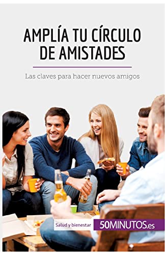 Amplía tu círculo de amistades: Las claves para hacer nuevos amigos (Salud y bienestar)