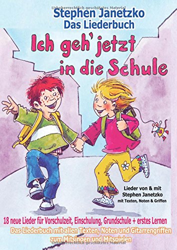 Ich geh jetzt in die Schule - 18 neue Lieder für Vorschulzeit, Einschulung, Grundschule und erstes Lernen: Das Liederbuch mit allen Texten, Noten und Gitarrengriffen zum Mitsingen und Mitspielen