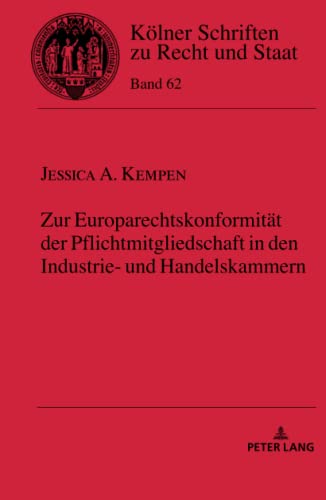 Zur Europarechtskonformität der Pflichtmitgliedschaft in den Industrie- und Handelskammern: Dissertationsschrift (Kölner Schriften zu Recht und Staat, Band 62)