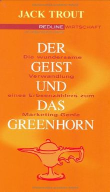 Der Geist und das Greenhorn .Die wundersame Verwandlung vom Erbsenzähler zum Marketing-Genie