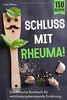Schluss mit Rheuma!: Das Rheuma Kochbuch für entzündungshemmende Ernährung. Wie man das Immunsystem stärken, heimliche Entzündungen vermeiden und durch Selbstheilung wieder schmerzfrei leben kann.