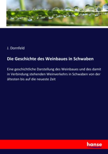 Die Geschichte des Weinbaues in Schwaben: Eine geschichtliche Darstellung des Weinbaues und des damit in Verbindung stehenden Weinverkehrs in Schwaben von der ältesten bis auf die neueste Zeit