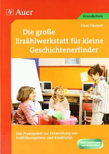 Die große Erzählwerkstatt für kleine Geschichtenerfinder: Das Praxispaket zur Entwicklung von Erzählkompetenz und Kreativität (1. bis 4. Klasse)