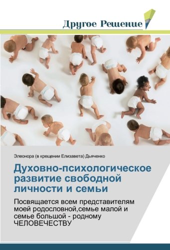Духовно-психологическое развитие свободной личности и семьи: Посвящается всем представителям моей родословной,семье малой и семье большой - родному ... i sem'e bol'shoj - rodnomu ChELOVEChESTVU