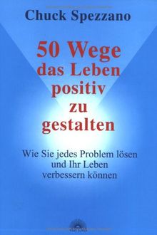 50 Wege, das Leben positiv zu gestalten: Wie Sie jedes Problem lösen und das Leben positiv gestalten können