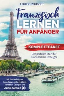 Französisch lernen für Anfänger - Komplettpaket: Der perfekte Start für Französisch Einsteiger mit den wichtigsten Grundlagen, Alltagssätzen, Vokabeln, Übungen und Audiodateien