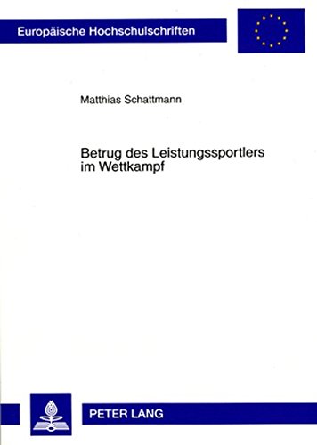Betrug des Leistungssportlers im Wettkampf: Zur Einführung eines Straftatbestandes im sportlichen Wettbewerb (Europäische Hochschulschriften - Reihe II)