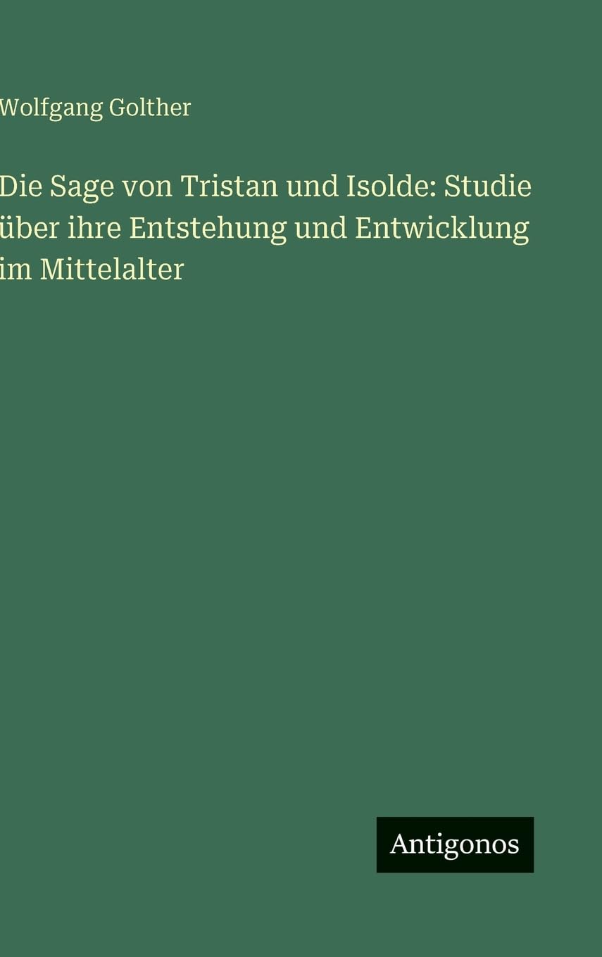 Die Sage von Tristan und Isolde: Studie über ihre Entstehung und Entwicklung im Mittelalter