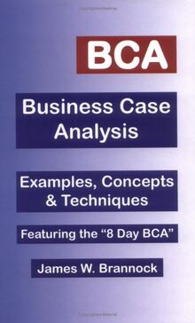 BCA: Business Case Analysis: Examples, Concepts & Techniques: Examples, Concepts and Techniques