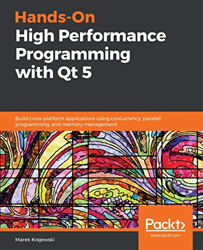 Hands-On High Performance Programming with Qt 5: Build cross-platform applications using concurrency, parallel programming, and memory management (English Edition)