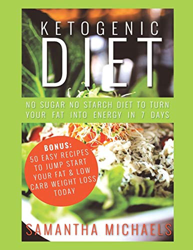 Ketogenic Diet: No Sugar No Starch Diet To Turn Your Fat Into Energy In 7 Days (Bonus : 50 Easy Recipes To Jump Start Your Fat & Low Carb Weight Loss Today)