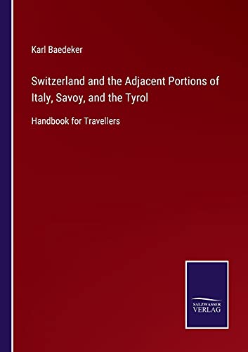 Switzerland and the Adjacent Portions of Italy, Savoy, and the Tyrol: Handbook for Travellers