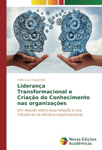 Liderança Transformacional e Criação do Conhecimento nas organizações: Um estudo sobre essa relação e sua influência na eficácia organizacional