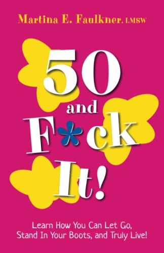 50 and F*ck It!: Learn How You Can Let Go, Stand In Your Boots, and Truly Live!