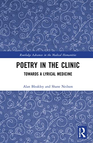 Poetry in the Clinic: Towards a Lyrical Medicine (Routledge Advances in the Medical Humanities)