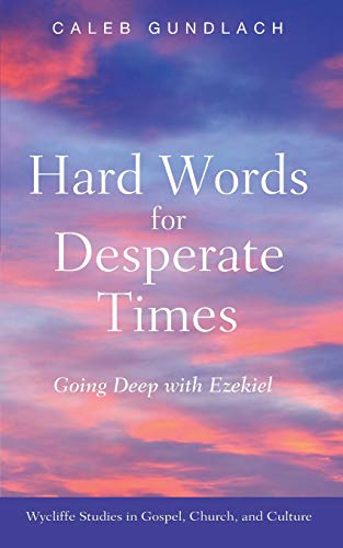 Hard Words for Desperate Times: Going Deep with Ezekiel (Wycliffe Studies in Gospel, Church, and Culture)