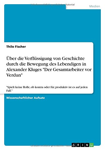 Über die Verflüssigung von Geschichte durch die Bewegung des Lebendigen in Alexander Kluges Der Gesamtarbeiter vor Verdun: Spielt keine Rolle, ob kontra oder für, produktiv ist es auf jeden Fall.