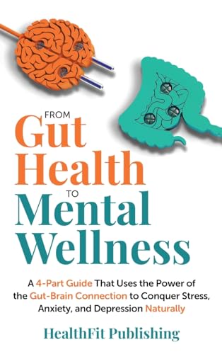 From Gut Health to Mental Wellness: A Four-Part Guide That Uses the Power of the Gut-Brain Connection to Conquer Stress, Anxiety and Depression Naturally
