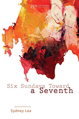 Six Sundays toward a Seventh: Spiritual Poems by Sydney Lea (Poiema Poetry)